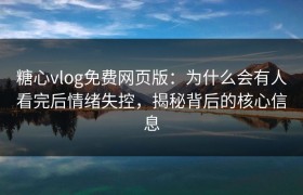 糖心vlog免费网页版：为什么会有人看完后情绪失控，揭秘背后的核心信息