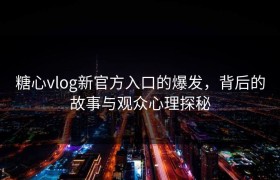 糖心vlog新官方入口的爆发，背后的故事与观众心理探秘