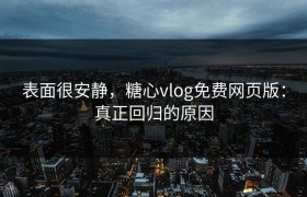 表面很安静，糖心vlog免费网页版：真正回归的原因