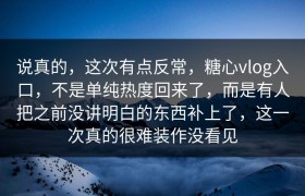 说真的，这次有点反常，糖心vlog入口，不是单纯热度回来了，而是有人把之前没讲明白的东西补上了，这一次真的很难装作没看见