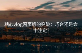 糖心vlog网页版的突破：巧合还是命中注定？