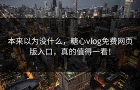本来以为没什么，糖心vlog免费网页版入口，真的值得一看！