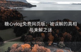 糖心vlog免费网页版：被误解的真相与未解之谜