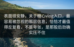 表面很安静，关于糖心vlog入口，最容易被忽视的那层信息，恰恰才最值得反复看，不是夸张，是那股后劲确实压不住