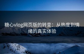 糖心vlog网页版的转变：从热度到情绪的真实体验