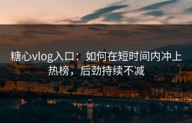 糖心vlog入口：如何在短时间内冲上热榜，后劲持续不减