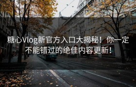 糖心Vlog新官方入口大揭秘！你一定不能错过的绝佳内容更新！