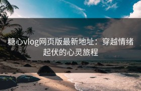 糖心vlog网页版最新地址：穿越情绪起伏的心灵旅程