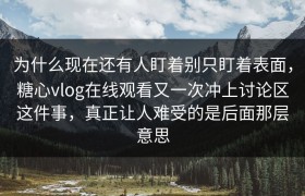 为什么现在还有人盯着别只盯着表面，糖心vlog在线观看又一次冲上讨论区这件事，真正让人难受的是后面那层意思