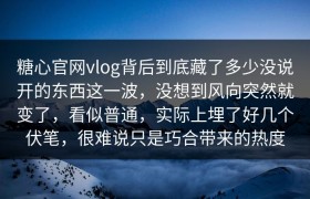 糖心官网vlog背后到底藏了多少没说开的东西这一波，没想到风向突然就变了，看似普通，实际上埋了好几个伏笔，很难说只是巧合带来的热度