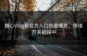 糖心Vlog新官方入口热度爆发，情绪开关被踩中
