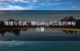 情绪与低调：糖心vlog网页版的神秘力量