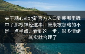 关于糖心vlog新官方入口到底哪里戳中了那根神经这事，原来被忽略的不是一点半点，看到这一步，很多情绪其实就合理了