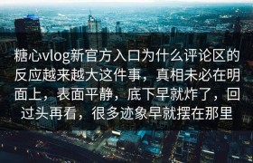 糖心vlog新官方入口为什么评论区的反应越来越大这件事，真相未必在明面上，表面平静，底下早就炸了，回过头再看，很多迹象早就摆在那里