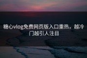 糖心vlog免费网页版入口重热，越冷门越引人注目