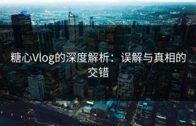 糖心Vlog的深度解析：误解与真相的交错