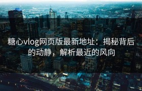 糖心vlog网页版最新地址：揭秘背后的动静，解析最近的风向