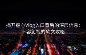 揭开糖心Vlog入口背后的深层信息：不容忽视的软文攻略