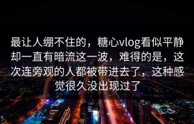 最让人绷不住的，糖心vlog看似平静却一直有暗流这一波，难得的是，这次连旁观的人都被带进去了，这种感觉很久没出现过了
