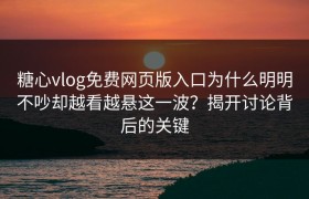 糖心vlog免费网页版入口为什么明明不吵却越看越悬这一波？揭开讨论背后的关键