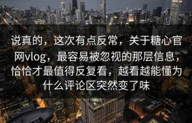 说真的，这次有点反常，关于糖心官网vlog，最容易被忽视的那层信息，恰恰才最值得反复看，越看越能懂为什么评论区突然变了味