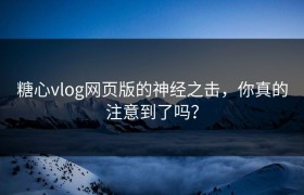 糖心vlog网页版的神经之击，你真的注意到了吗？