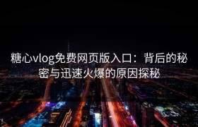 糖心vlog免费网页版入口：背后的秘密与迅速火爆的原因探秘