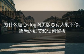 为什么糖心vlog网页版总有人刷不停，背后的细节和误判解析