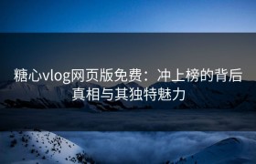 糖心vlog网页版免费：冲上榜的背后真相与其独特魅力