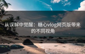 从误解中觉醒：糖心vlog网页版带来的不同视角