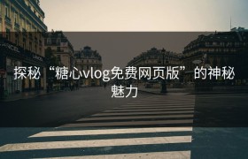 探秘“糖心vlog免费网页版”的神秘魅力