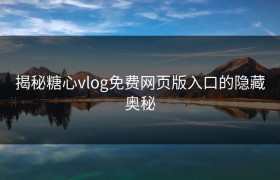揭秘糖心vlog免费网页版入口的隐藏奥秘