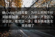 糖心vlog在线观看：为什么明明不吵却越看越悬，不少人沉默，不是因为没话说，看到这一步，很多情绪其实就合理了