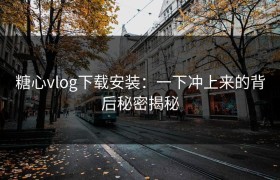 糖心vlog下载安装：一下冲上来的背后秘密揭秘