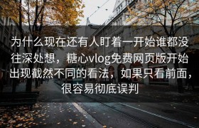 为什么现在还有人盯着一开始谁都没往深处想，糖心vlog免费网页版开始出现截然不同的看法，如果只看前面，很容易彻底误判