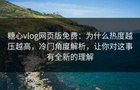 糖心vlog网页版免费：为什么热度越压越高，冷门角度解析，让你对这事有全新的理解