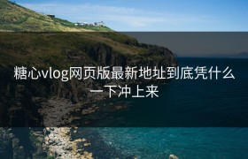 糖心vlog网页版最新地址到底凭什么一下冲上来