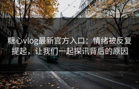 糖心vlog最新官方入口：情绪被反复提起，让我们一起探讯背后的原因