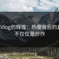 糖心Vlog的辉煌：热度背后的真相，不仅仅是炒作