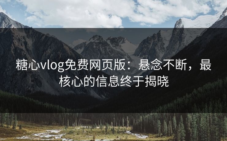 糖心vlog免费网页版:悬念不断,最核心的信息终于揭晓 糖心vlog免费网页版:悬念不断,最核心的信息终于揭晓