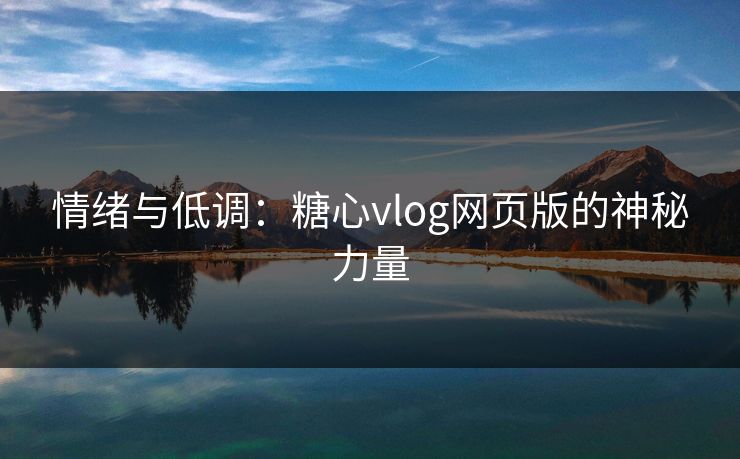 情绪与低调:糖心vlog网页版的神秘力量 情绪与低调:糖心vlog网页版的神秘力量