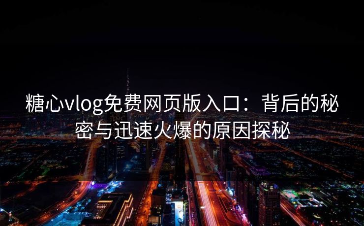 糖心vlog免费网页版入口:背后的秘密与迅速火爆的原因探秘 糖心vlog免费网页版入口:背后的秘密与迅速火爆的原因探秘