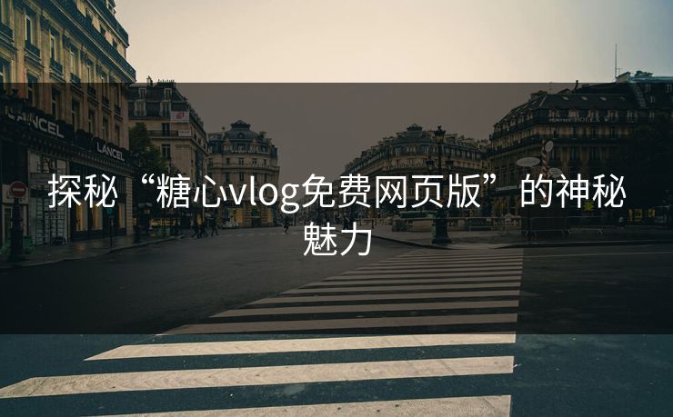 探秘“糖心vlog免费网页版”的神秘魅力
