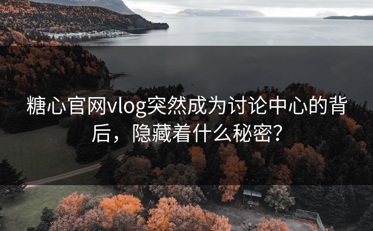 糖心官网vlog突然成为讨论中心的背后，隐藏着什么秘密？