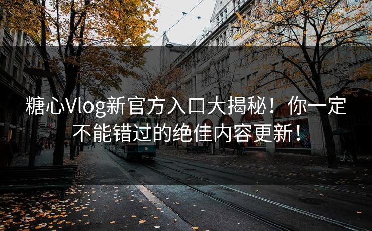 糖心Vlog新官方入口大揭秘！你一定不能错过的绝佳内容更新！