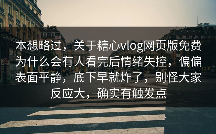 本想略过，关于糖心vlog网页版免费为什么会有人看完后情绪失控，偏偏表面平静，底下早就炸了，别怪大家反应大，确实有触发点