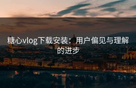 糖心vlog下载安装：用户偏见与理解的进步