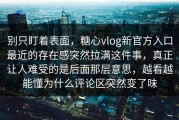 别只盯着表面，糖心vlog新官方入口最近的存在感突然拉满这件事，真正让人难受的是后面那层意思，越看越能懂为什么评论区突然变了味