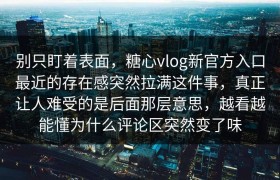 别只盯着表面，糖心vlog新官方入口最近的存在感突然拉满这件事，真正让人难受的是后面那层意思，越看越能懂为什么评论区突然变了味