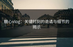 糖心vlog：关键时刻的诡谲与细节的揭示